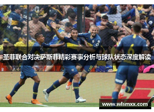 圣菲联合对决萨斯菲精彩赛事分析与球队状态深度解读