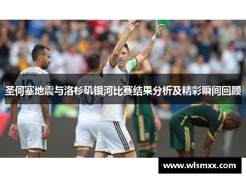 圣何塞地震与洛杉矶银河比赛结果分析及精彩瞬间回顾