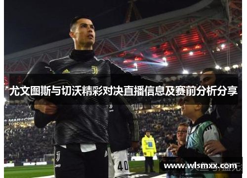尤文图斯与切沃精彩对决直播信息及赛前分析分享