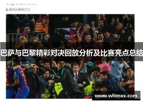 巴萨与巴黎精彩对决回放分析及比赛亮点总结