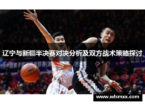 辽宁与新疆半决赛对决分析及双方战术策略探讨