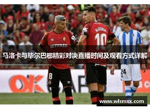 马洛卡与毕尔巴鄂精彩对决直播时间及观看方式详解