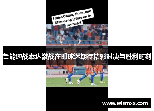 鲁能迎战泰达激战在即球迷期待精彩对决与胜利时刻