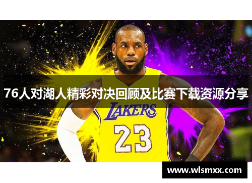 76人对湖人精彩对决回顾及比赛下载资源分享