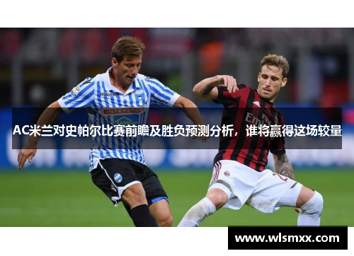 AC米兰对史帕尔比赛前瞻及胜负预测分析，谁将赢得这场较量