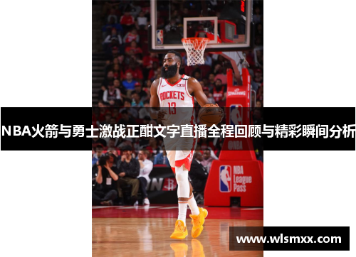 NBA火箭与勇士激战正酣文字直播全程回顾与精彩瞬间分析