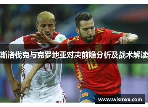 斯洛伐克与克罗地亚对决前瞻分析及战术解读