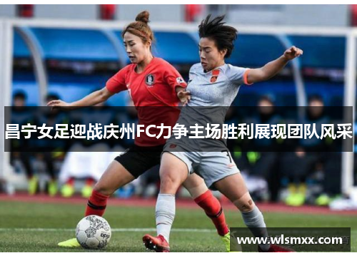 昌宁女足迎战庆州FC力争主场胜利展现团队风采