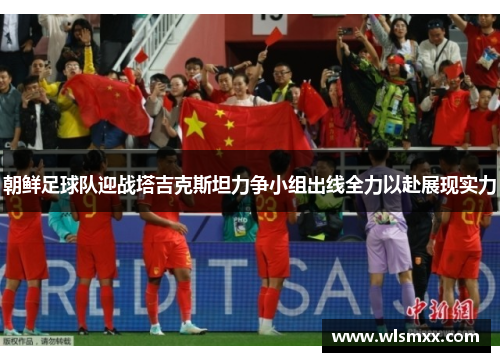 朝鲜足球队迎战塔吉克斯坦力争小组出线全力以赴展现实力