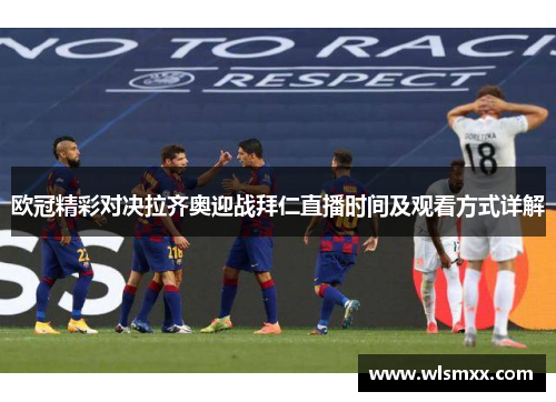 欧冠精彩对决拉齐奥迎战拜仁直播时间及观看方式详解