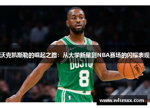 沃克凯斯勒的崛起之路：从大学新星到NBA赛场的闪耀表现