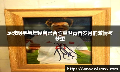 足球明星与年轻自己合照重温青春岁月的激情与梦想